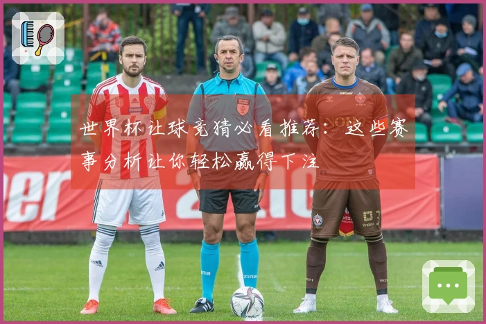 世界杯让球竞猜必看推荐：这些赛事分析让你轻松赢得下注