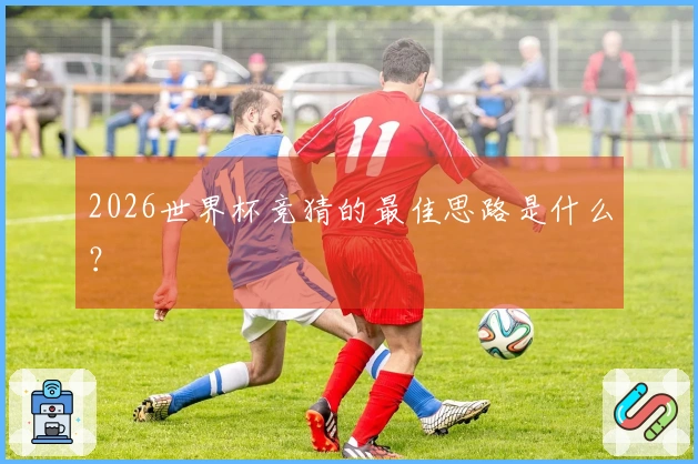 2026世界杯竞猜的最佳思路是什么？