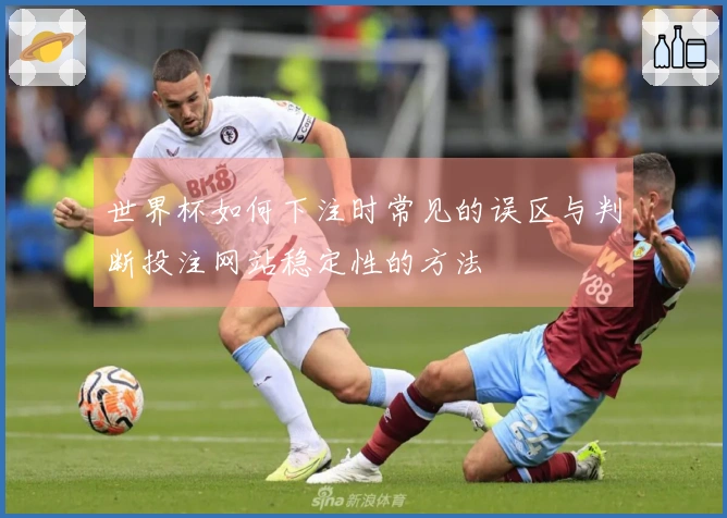 世界杯如何下注时常见的误区与判断投注网站稳定性的方法