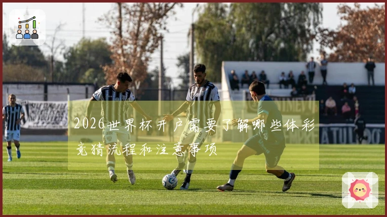 2026世界杯开户需要了解哪些体彩竞猜流程和注意事项