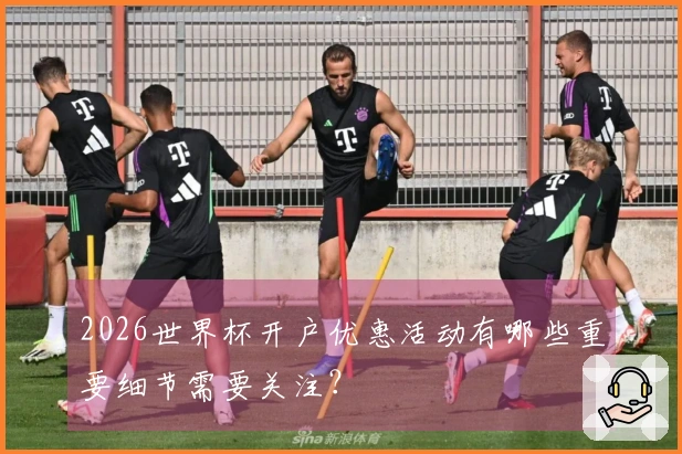 2026世界杯开户优惠活动有哪些重要细节需要关注？